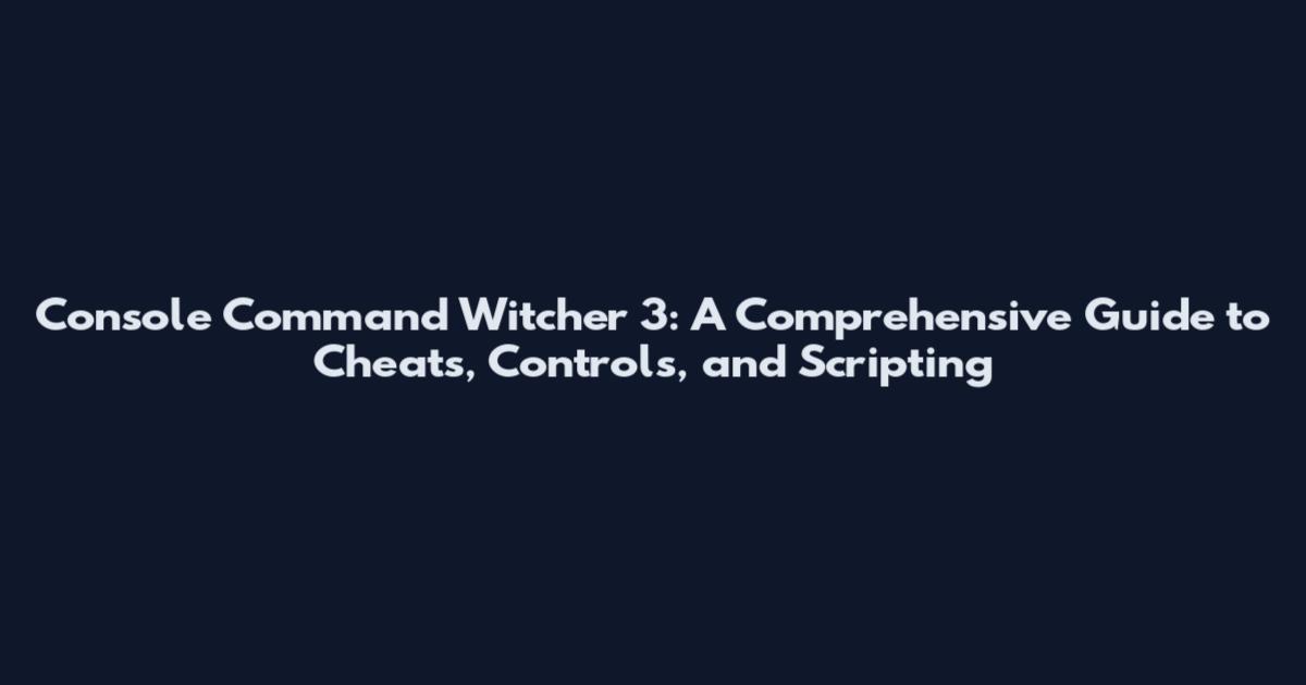 Console Command Witcher 3: A Comprehensive Guide to Cheats, Controls, and Scripting