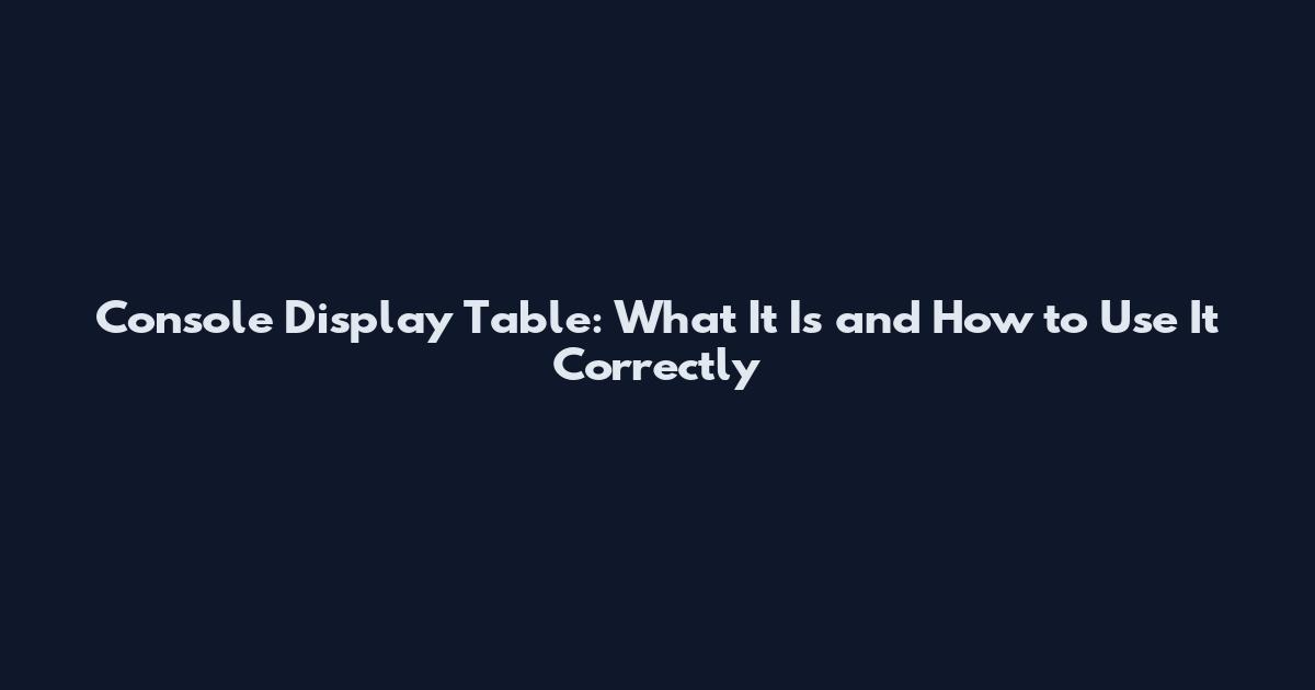 Console Display Table: What It Is and How to Use It Correctly