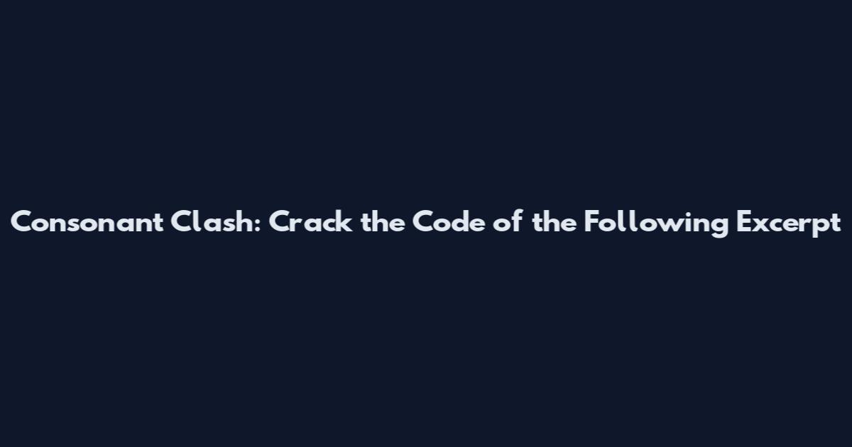 Consonant Clash: Crack the Code of the Following Excerpt