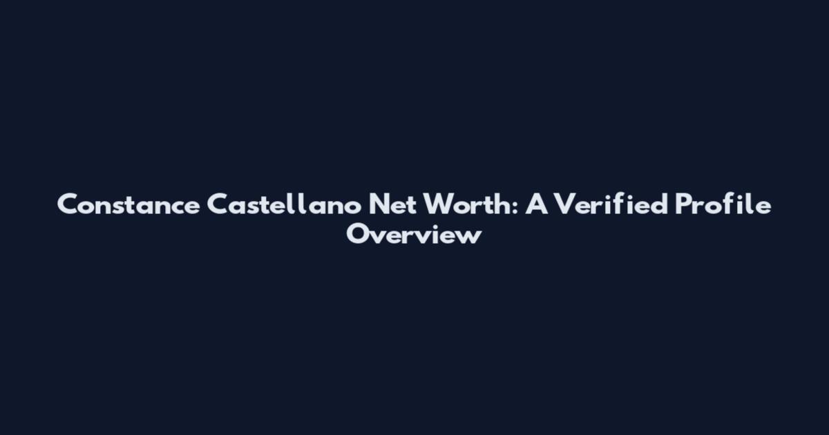 Constance Castellano Net Worth: A Verified Profile Overview