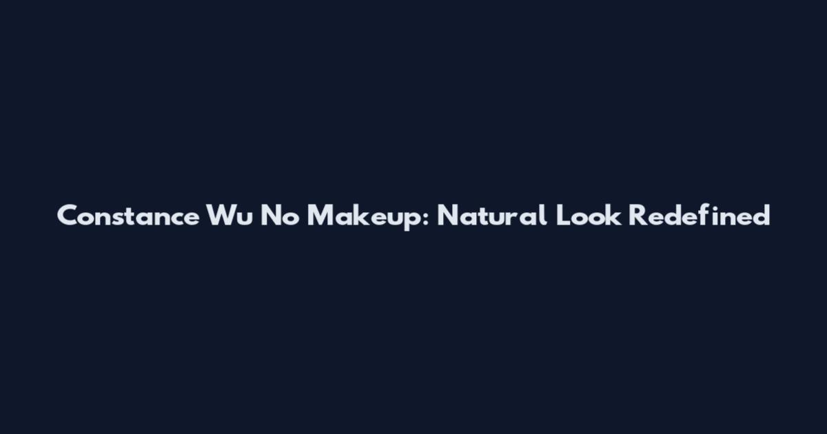 Constance Wu No Makeup: Natural Look Redefined