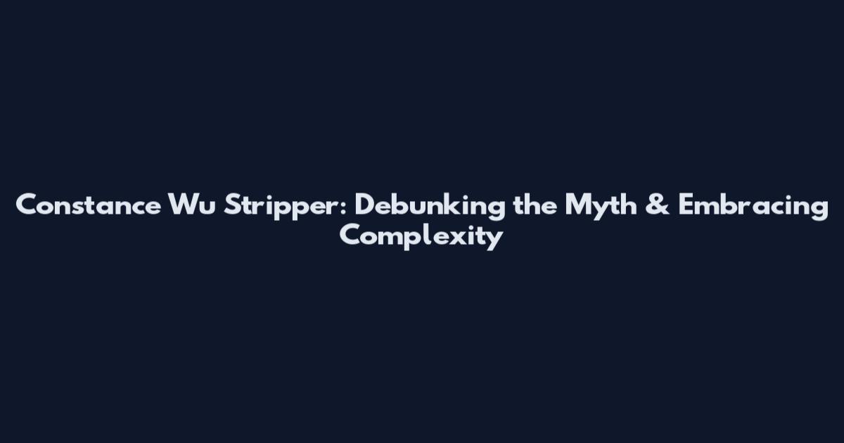 Constance Wu Stripper: Debunking the Myth & Embracing Complexity
