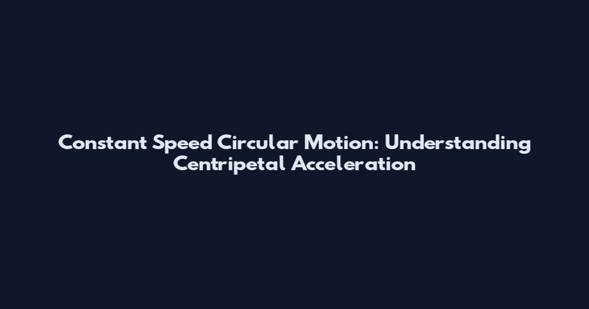 Constant Speed Circular Motion: Understanding Centripetal Acceleration