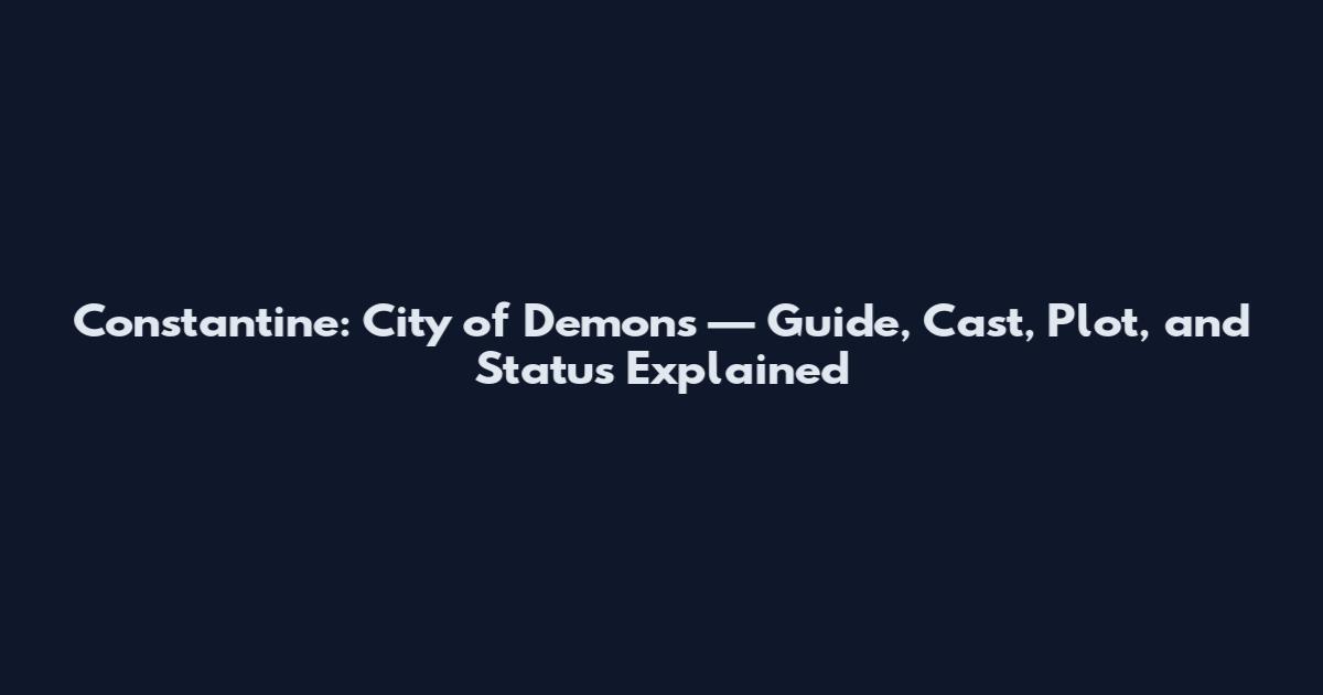 Constantine: City of Demons — Guide, Cast, Plot, and Status Explained