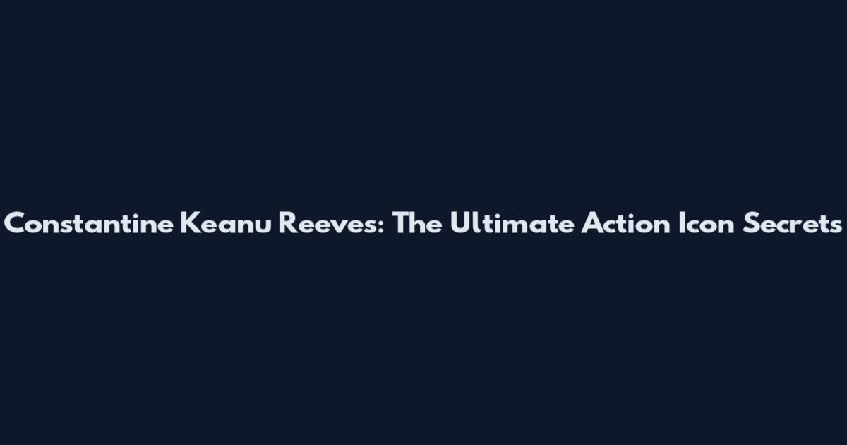 Constantine Keanu Reeves: The Ultimate Action Icon Secrets