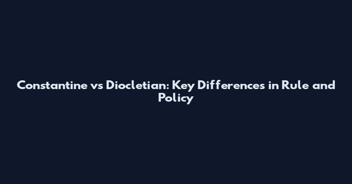 Constantine vs Diocletian: Key Differences in Rule and Policy