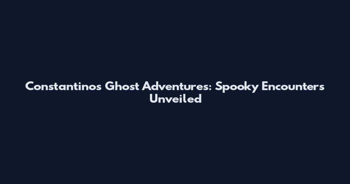 Constantinos Ghost Adventures: Spooky Encounters Unveiled