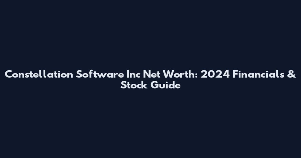 Constellation Software Inc Net Worth: 2024 Financials & Stock Guide