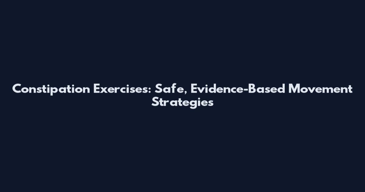 Constipation Exercises: Safe, Evidence-Based Movement Strategies