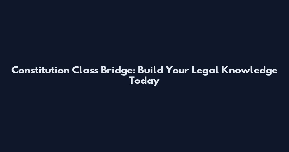 Constitution Class Bridge: Build Your Legal Knowledge Today
