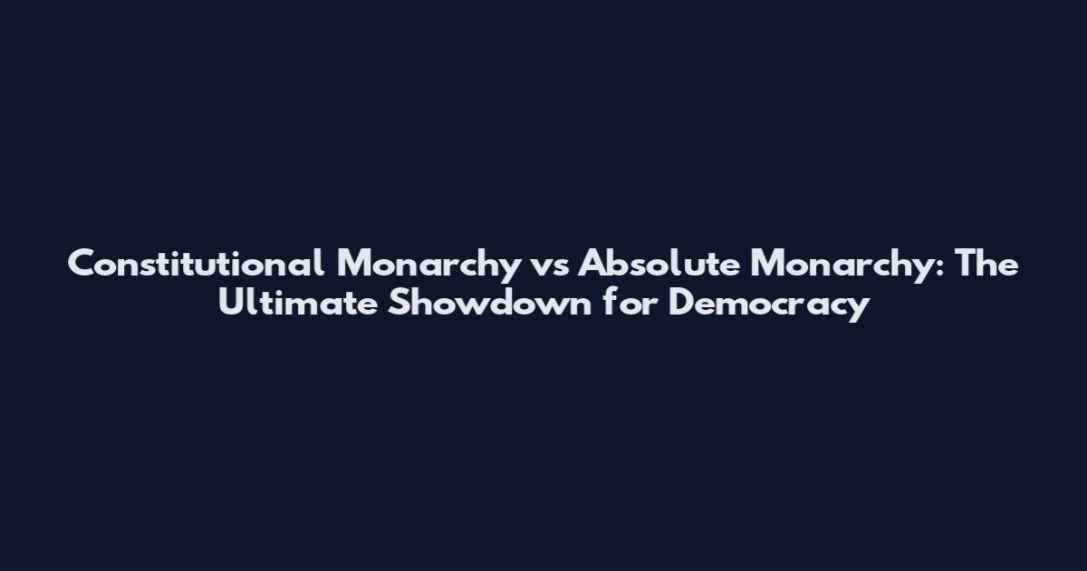 Constitutional Monarchy vs Absolute Monarchy: The Ultimate Showdown for Democracy