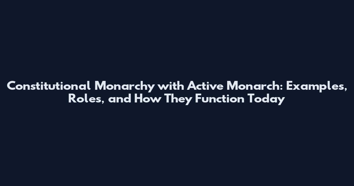 Constitutional Monarchy with Active Monarch: Examples, Roles, and How They Function Today
