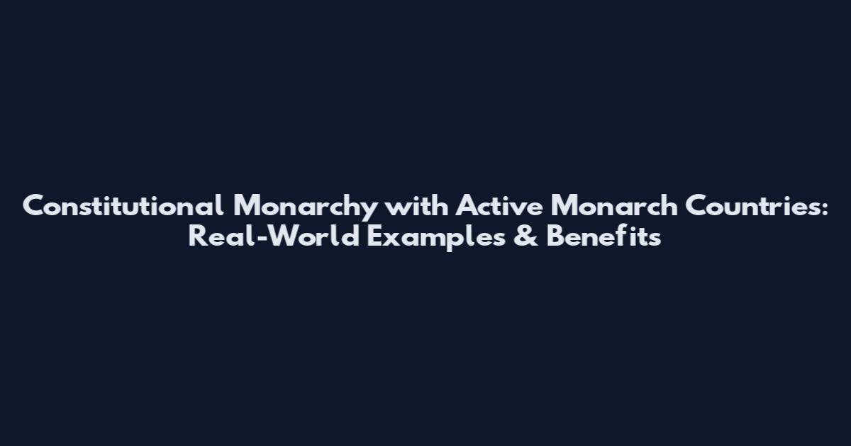 Constitutional Monarchy with Active Monarch Countries: Real-World Examples & Benefits