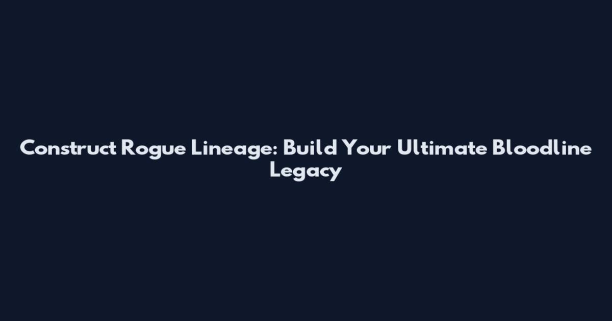 Construct Rogue Lineage: Build Your Ultimate Bloodline Legacy