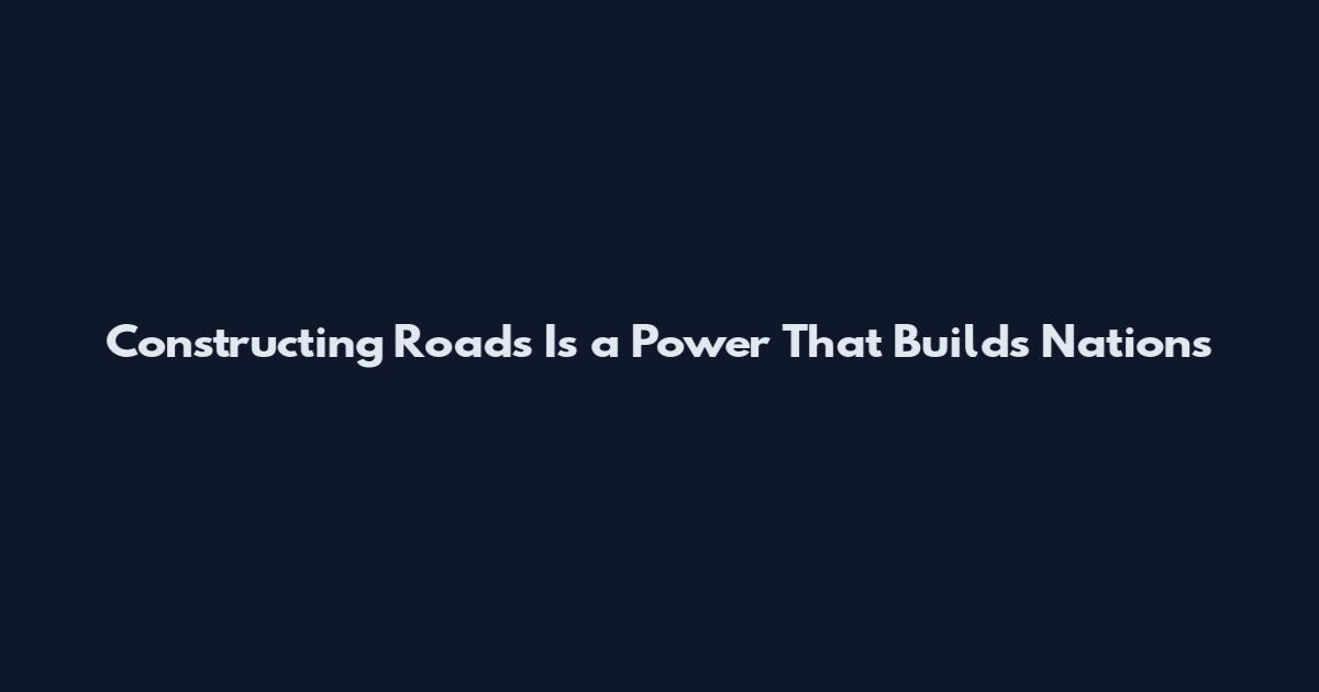 Constructing Roads Is a Power That Builds Nations