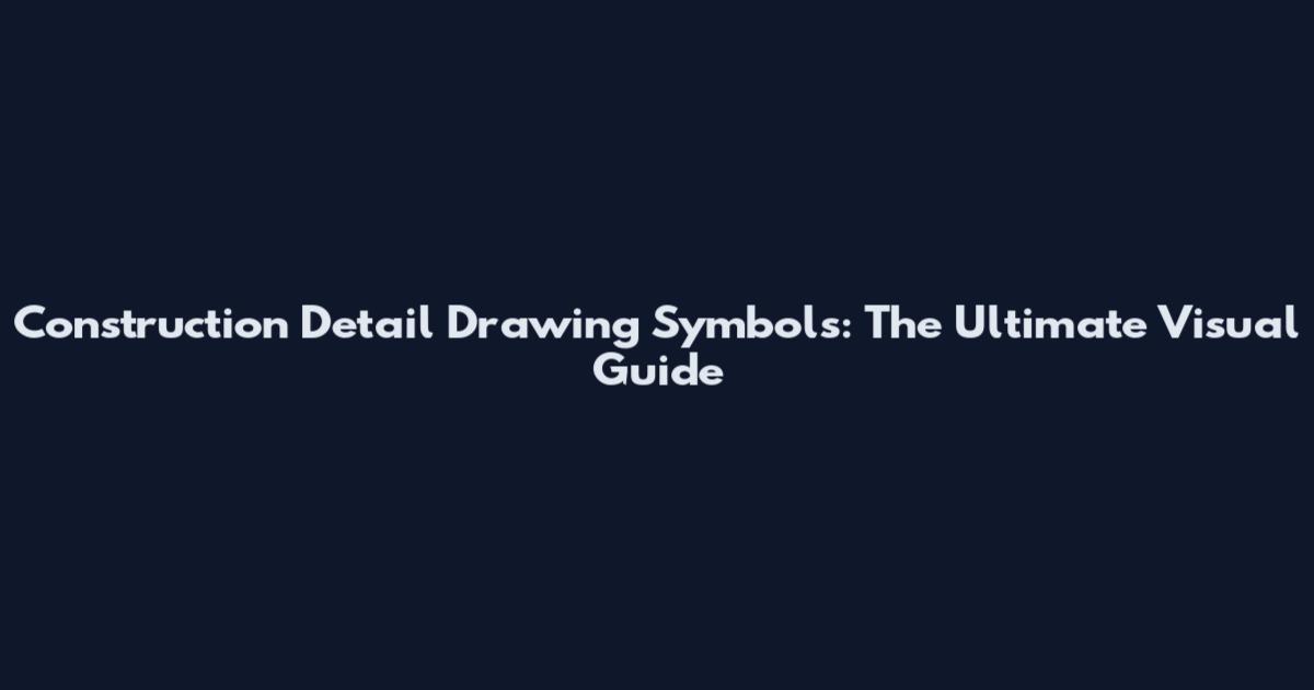 Construction Detail Drawing Symbols: The Ultimate Visual Guide