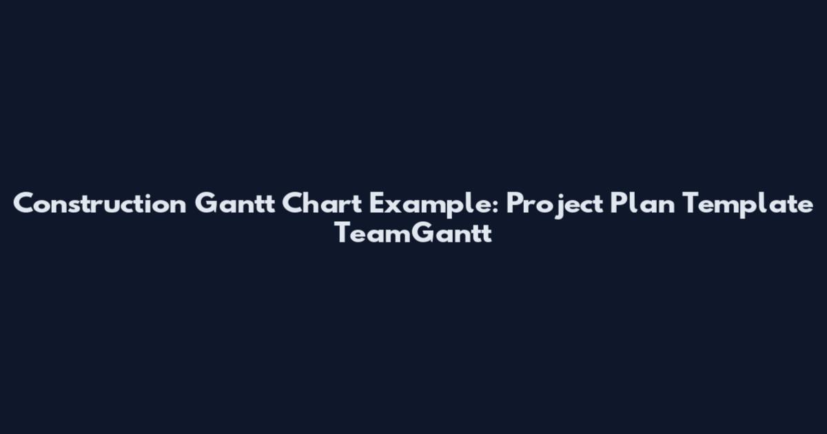Construction Gantt Chart Example: Project Plan Template TeamGantt