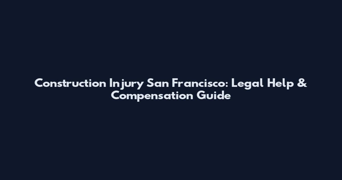 Construction Injury San Francisco: Legal Help & Compensation Guide