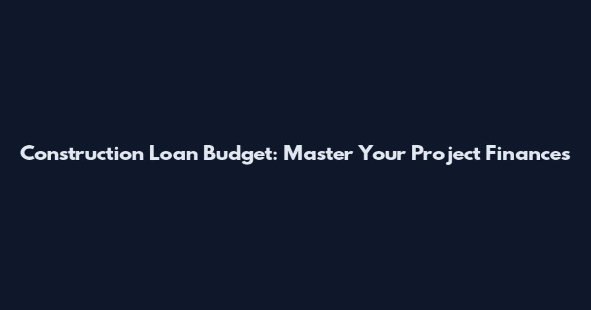 Construction Loan Budget: Master Your Project Finances