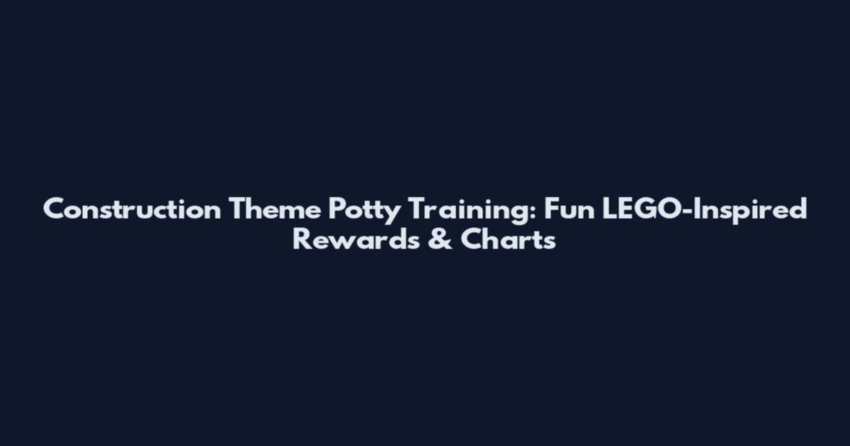 Construction Theme Potty Training: Fun LEGO-Inspired Rewards & Charts