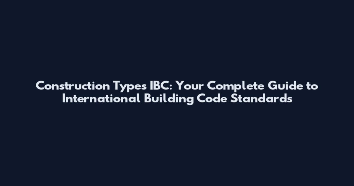 Construction Types IBC: Your Complete Guide to International Building Code Standards