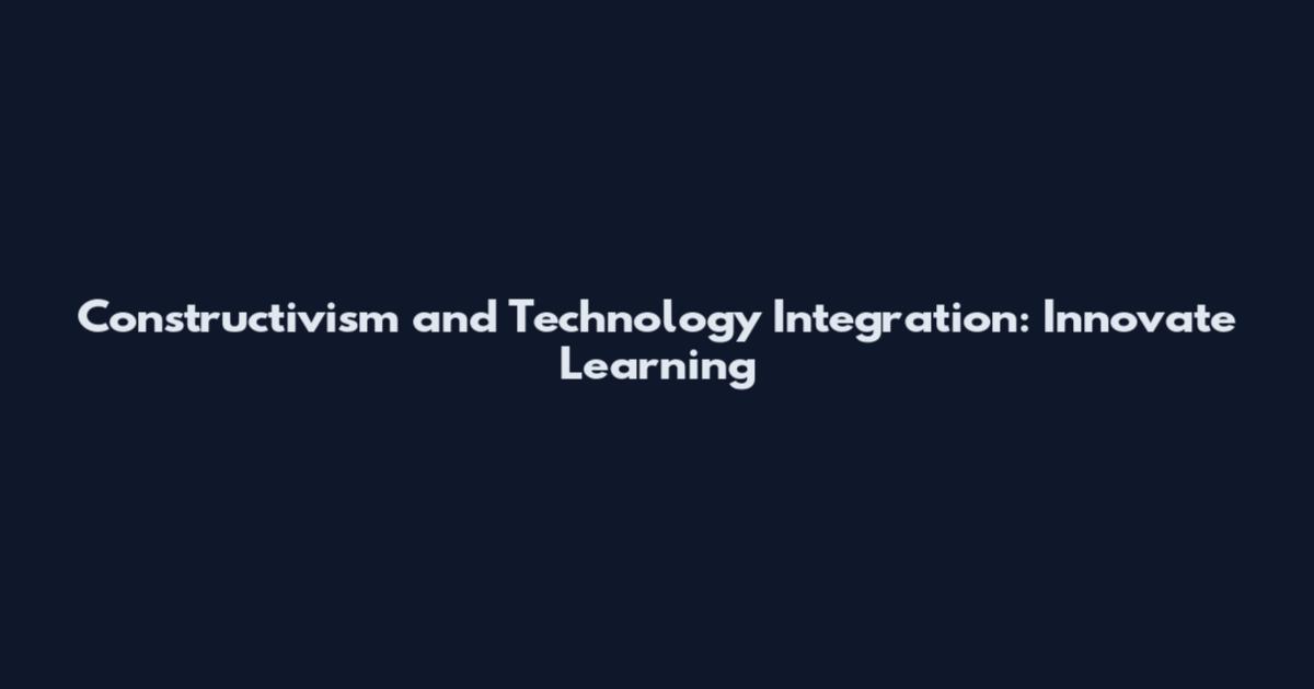 Constructivism and Technology Integration: Innovate Learning
