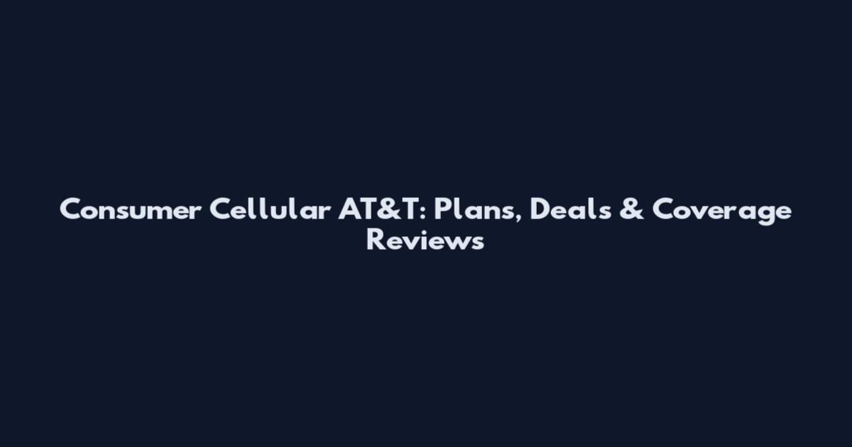 Consumer Cellular AT&T: Plans, Deals & Coverage Reviews