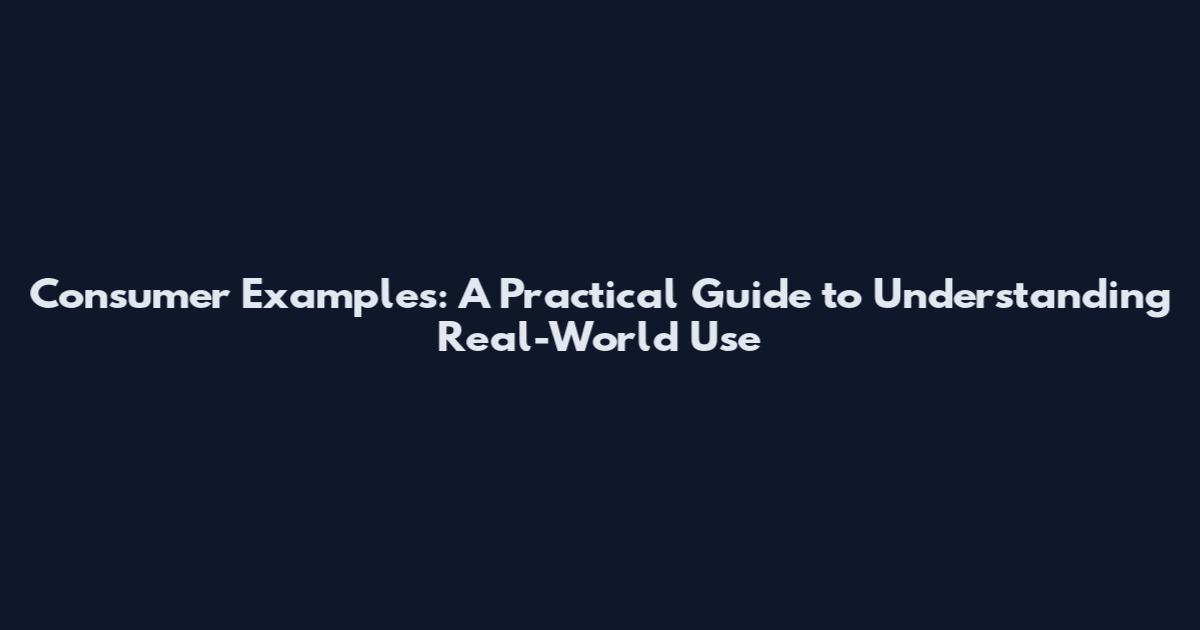 Consumer Examples: A Practical Guide to Understanding Real-World Use