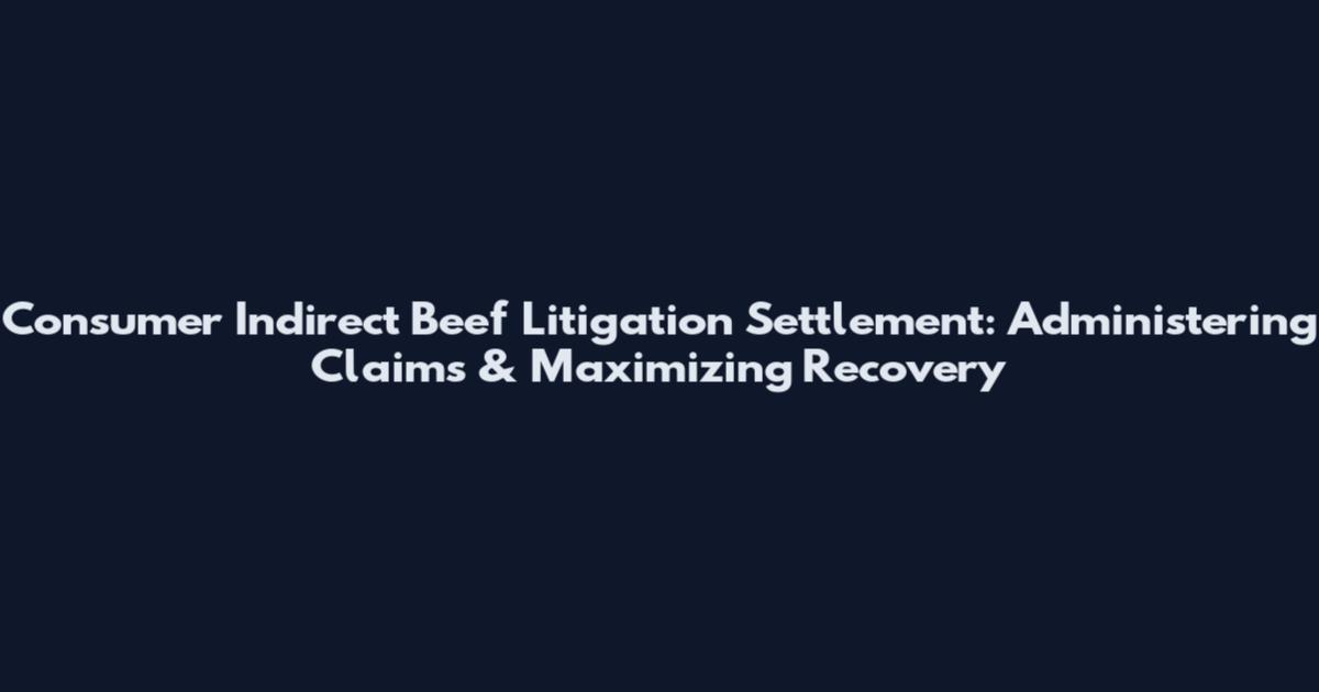 Consumer Indirect Beef Litigation Settlement: Administering Claims & Maximizing Recovery