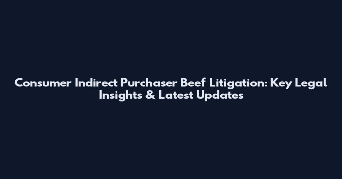Consumer Indirect Purchaser Beef Litigation: Key Legal Insights & Latest Updates
