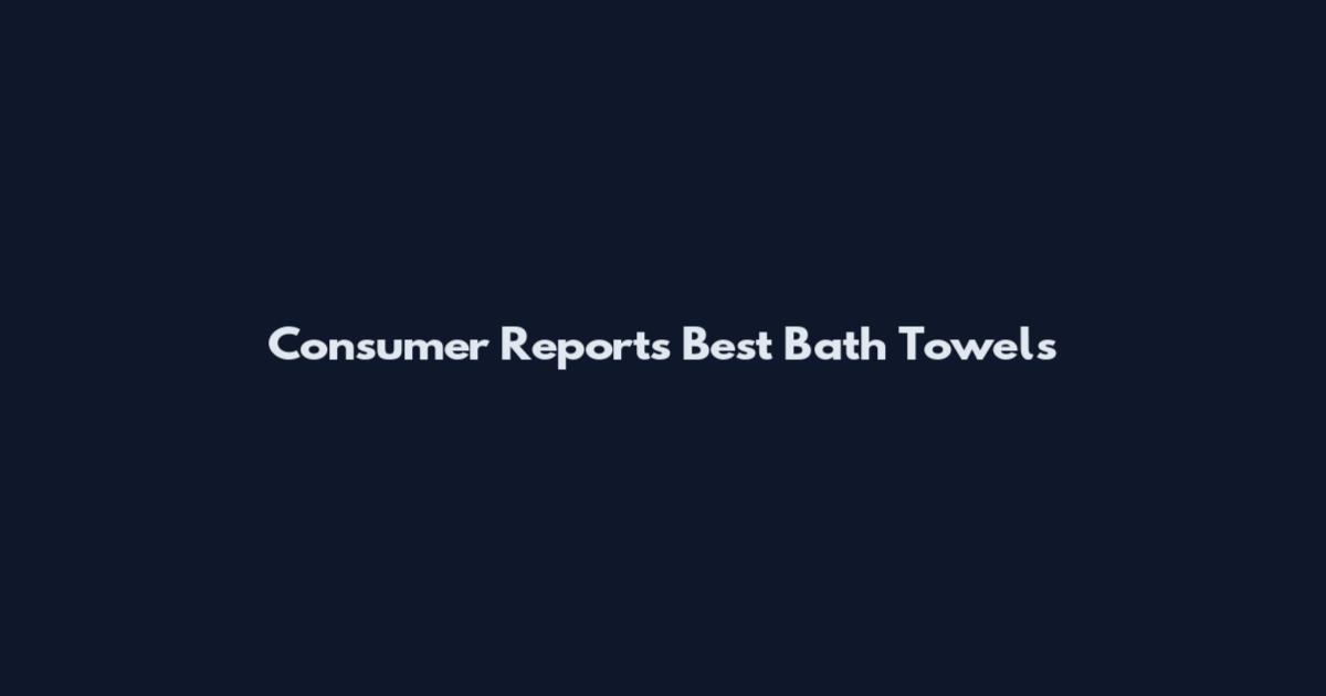 Consumer Reports Best Bath Towels
