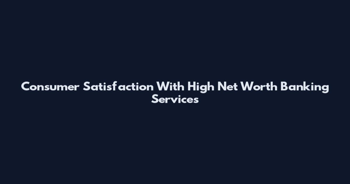 Consumer Satisfaction With High Net Worth Banking Services