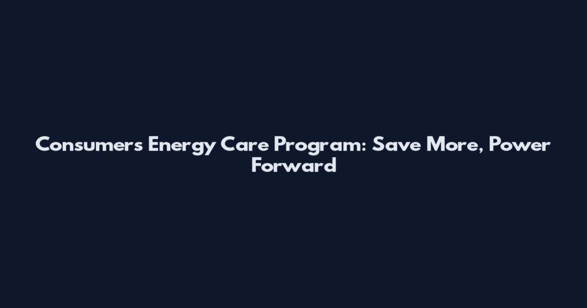 Consumers Energy Care Program: Save More, Power Forward