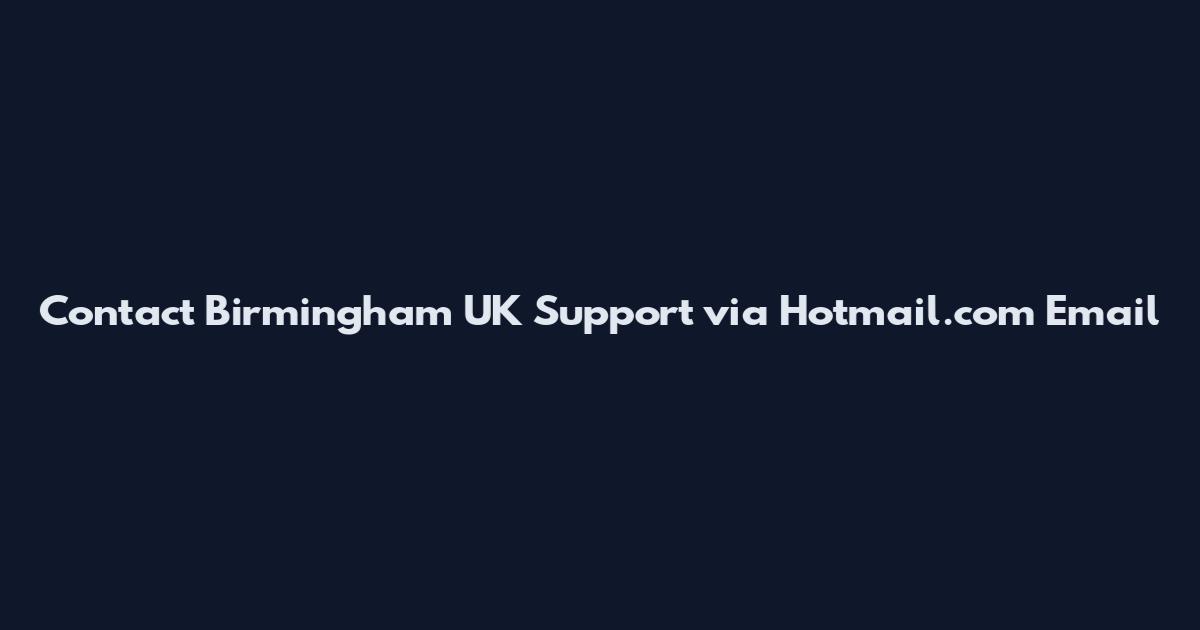 Contact Birmingham UK Support via Hotmail.com Email