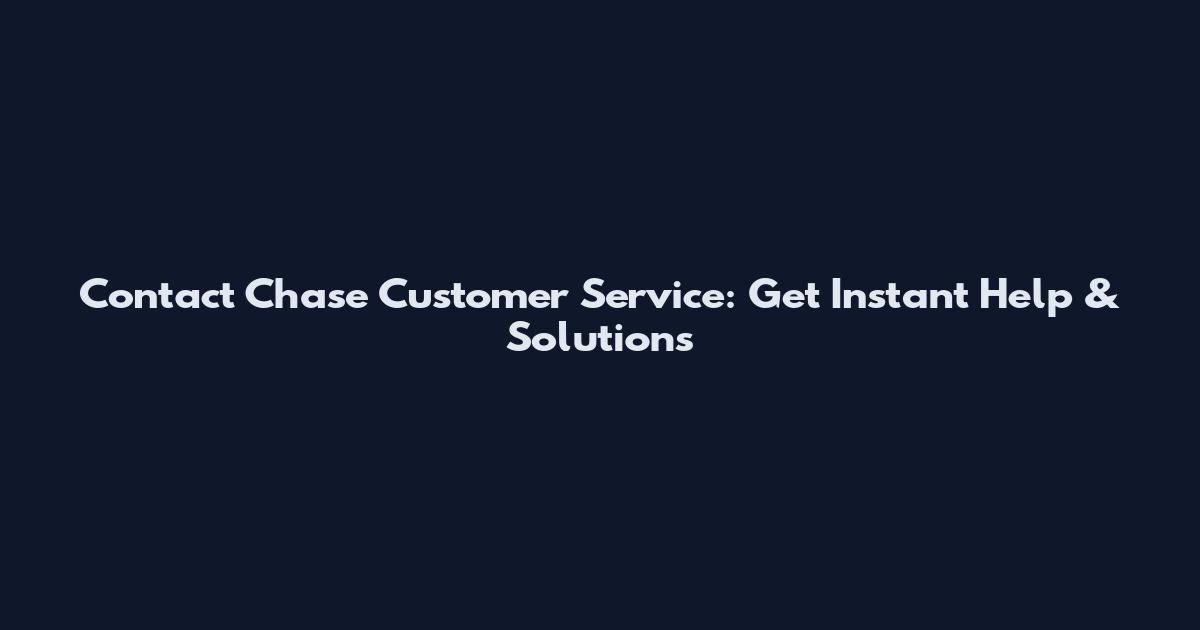 Contact Chase Customer Service: Get Instant Help & Solutions