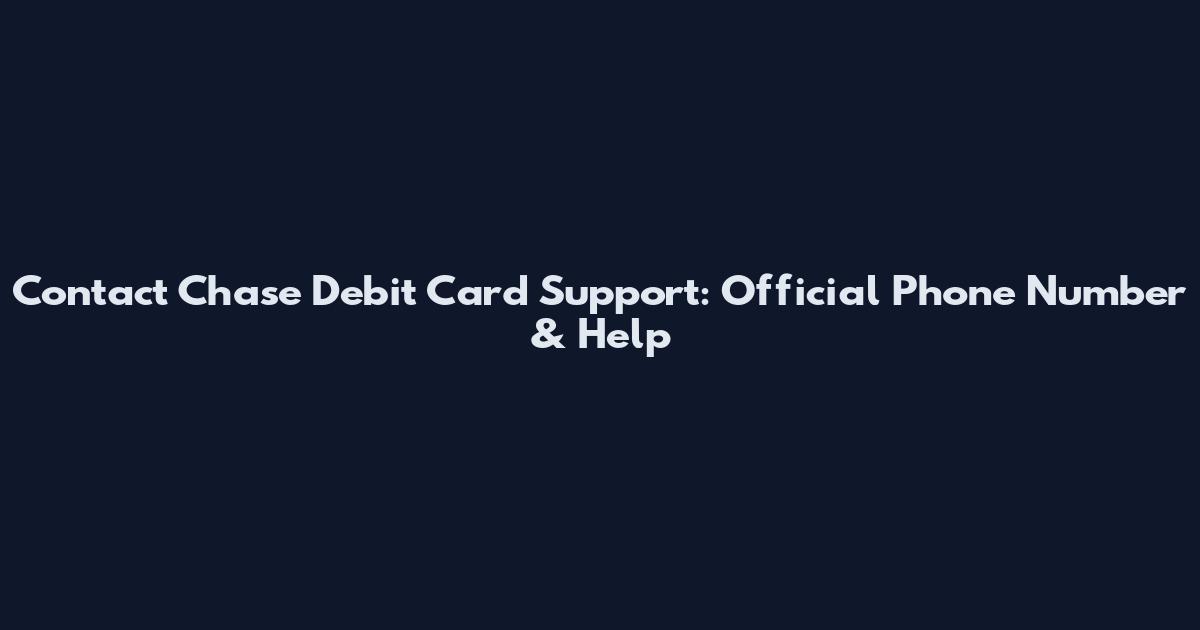 Contact Chase Debit Card Support: Official Phone Number & Help