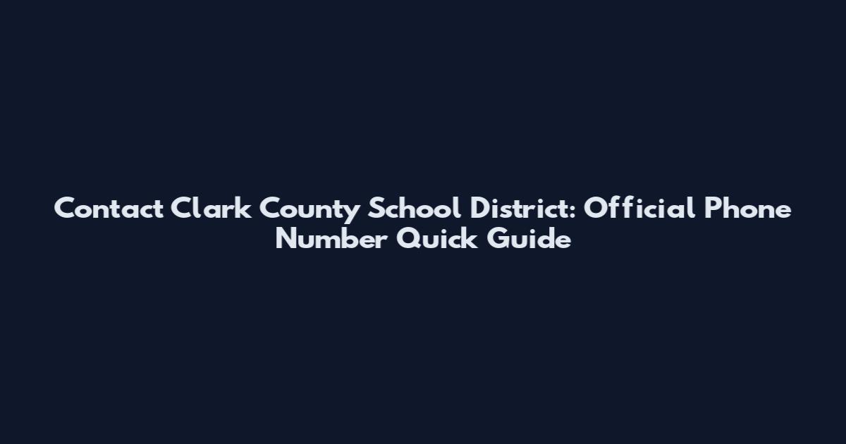 Contact Clark County School District: Official Phone Number Quick Guide