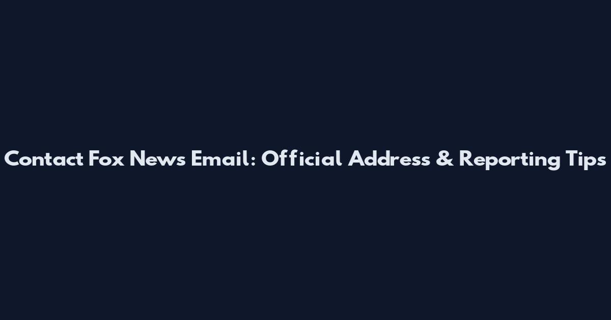 Contact Fox News Email: Official Address & Reporting Tips