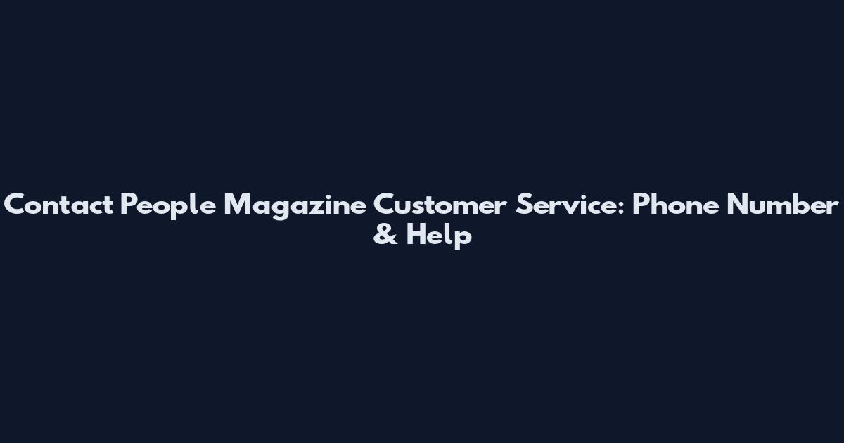 Contact People Magazine Customer Service: Phone Number & Help