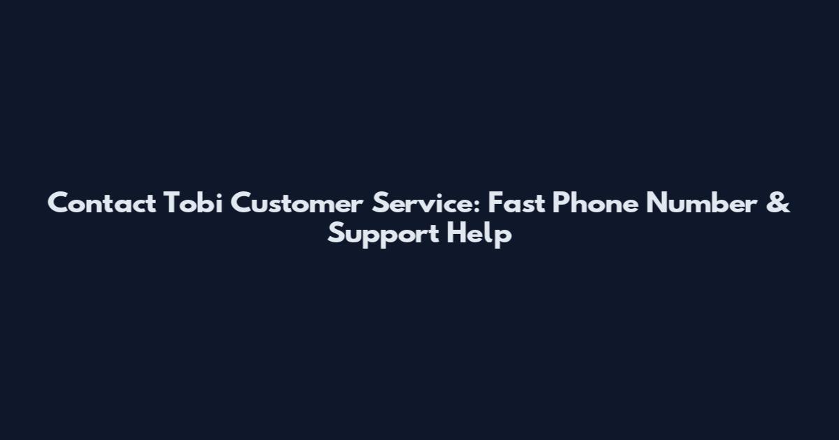 Contact Tobi Customer Service: Fast Phone Number & Support Help