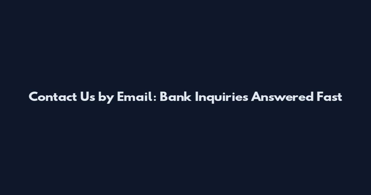 Contact Us by Email: Bank Inquiries Answered Fast