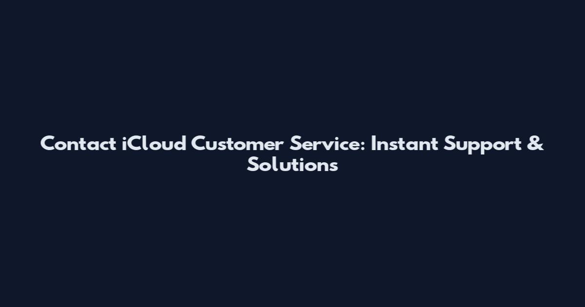 Contact iCloud Customer Service: Instant Support & Solutions