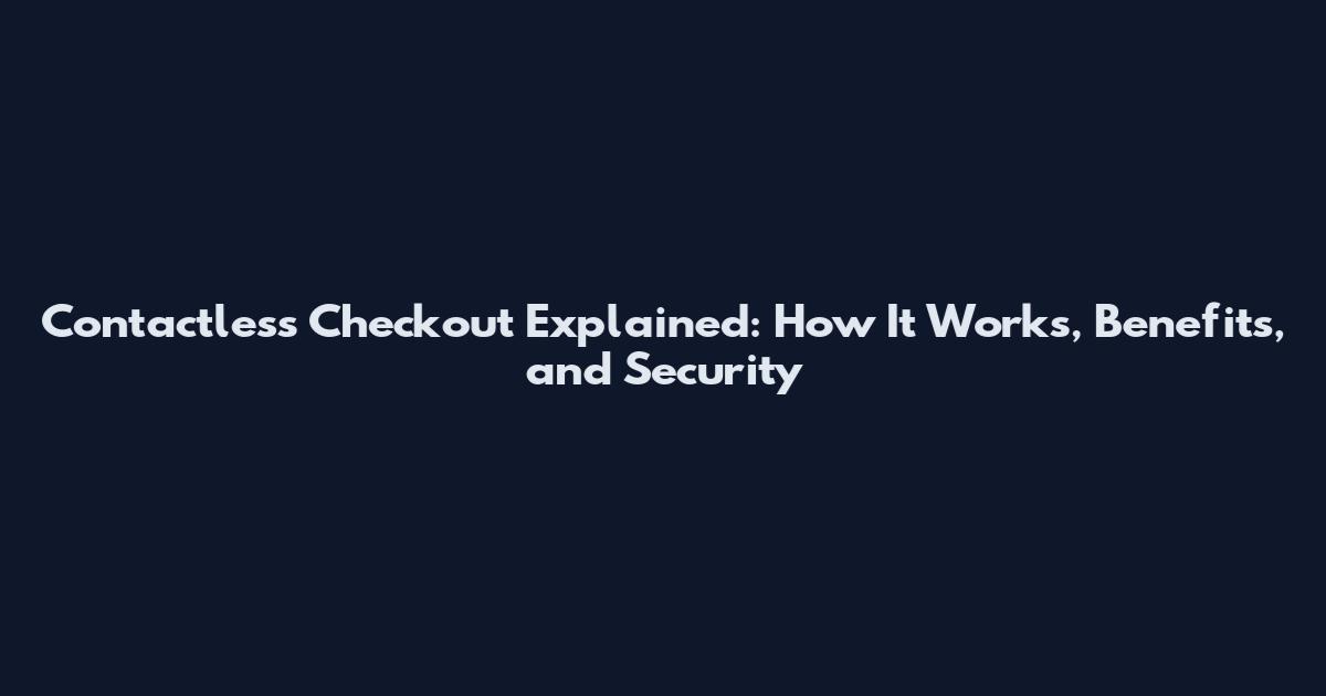 Contactless Checkout Explained: How It Works, Benefits, and Security
