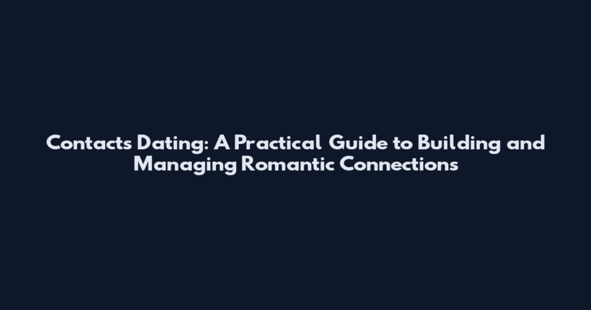 Contacts Dating: A Practical Guide to Building and Managing Romantic Connections