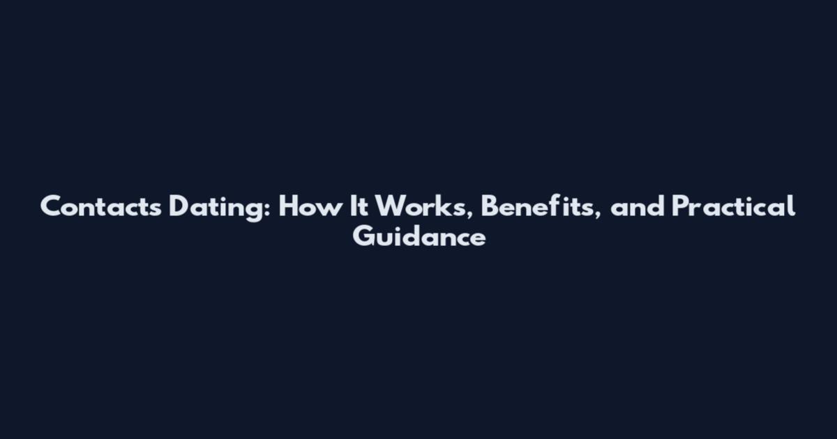 Contacts Dating: How It Works, Benefits, and Practical Guidance