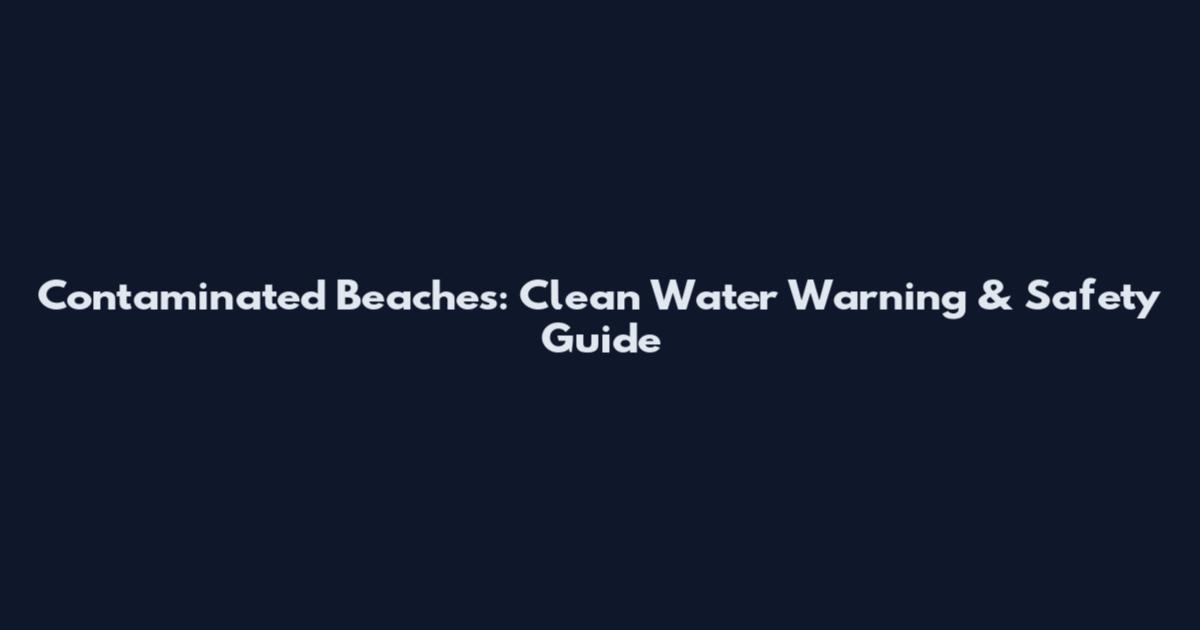Contaminated Beaches: Clean Water Warning & Safety Guide