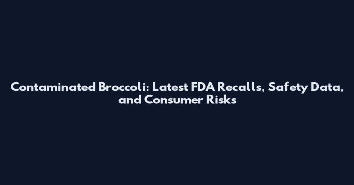 Contaminated Broccoli: Latest FDA Recalls, Safety Data, and Consumer Risks