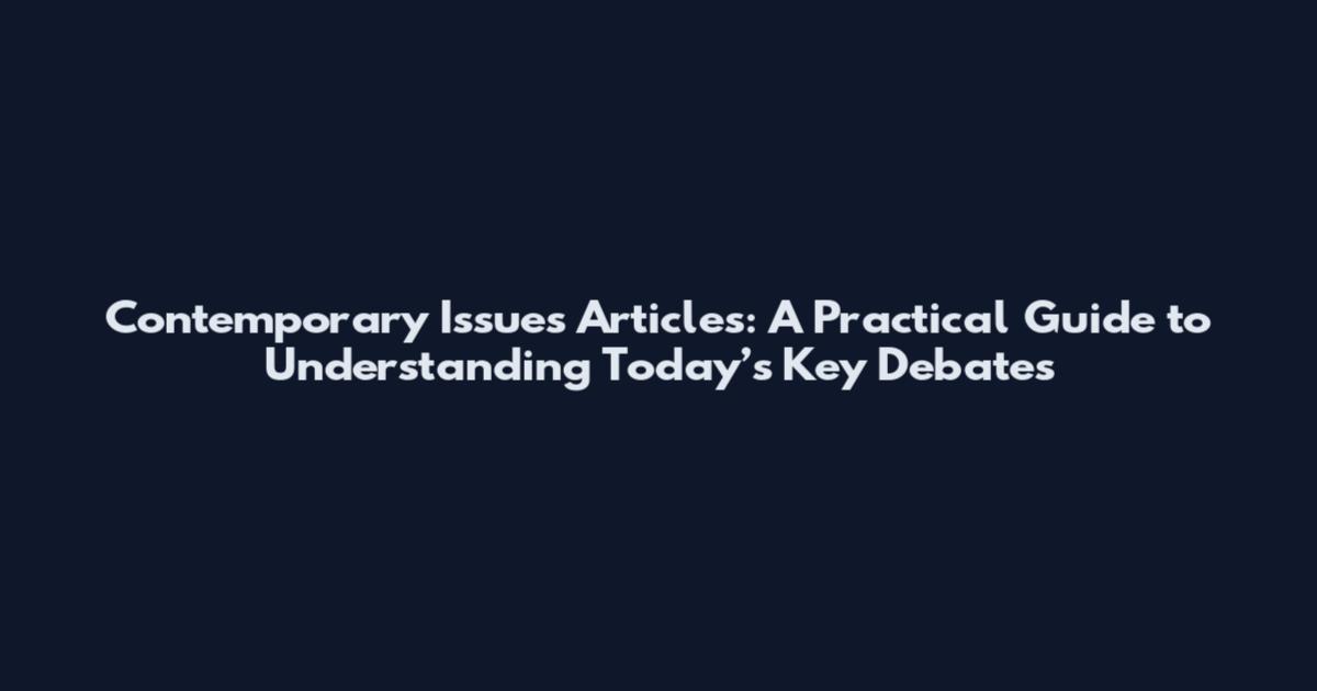 Contemporary Issues Articles: A Practical Guide to Understanding Today’s Key Debates