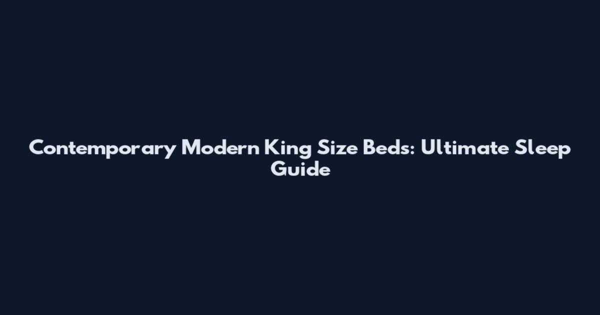 Contemporary Modern King Size Beds: Ultimate Sleep Guide