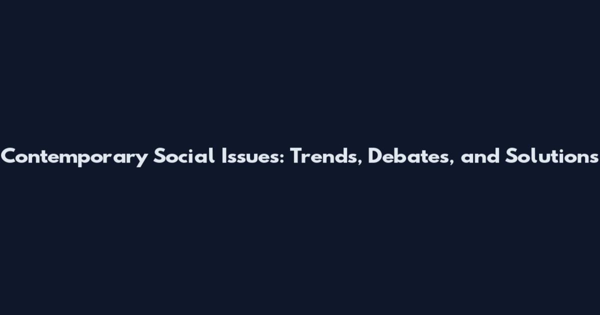 Contemporary Social Issues: Trends, Debates, and Solutions